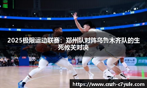 2025极限运动联赛：郑州队对阵乌鲁木齐队的生死攸关对决