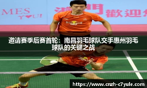 邀请赛季后赛首轮：南昌羽毛球队交手惠州羽毛球队的关键之战